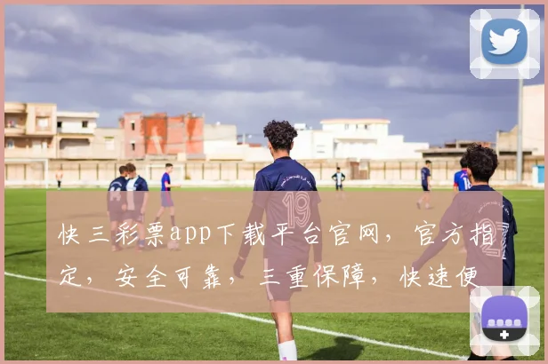 快三彩票app下载平台官网，官方指定，安全可靠，三重保障，快速便捷，轻松购彩