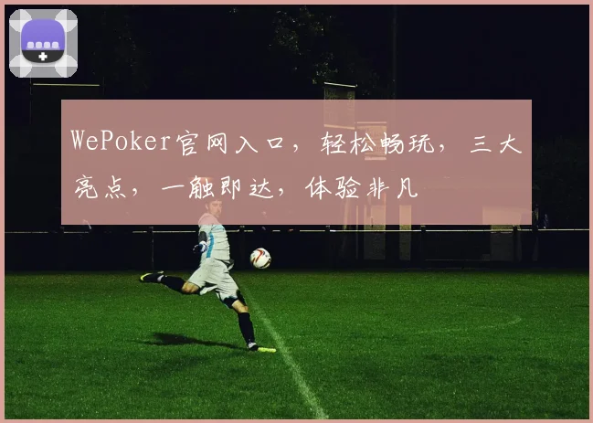 WePoker官网入口，轻松畅玩，三大亮点，一触即达，体验非凡