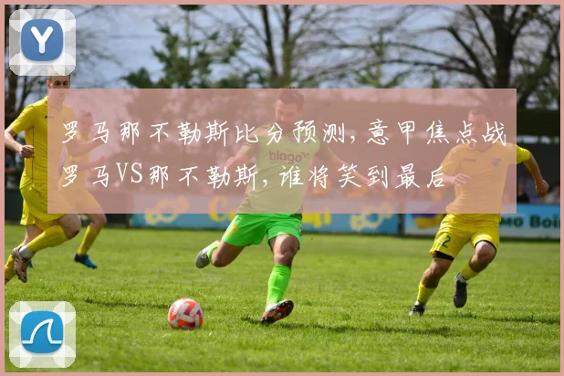 罗马那不勒斯比分预测,意甲焦点战罗马VS那不勒斯,谁将笑到最后