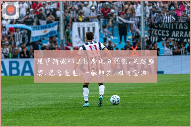 堪萨斯城vs达拉斯比分预测,足球盛宴,悬念重重,一触即发,谁将登顶
