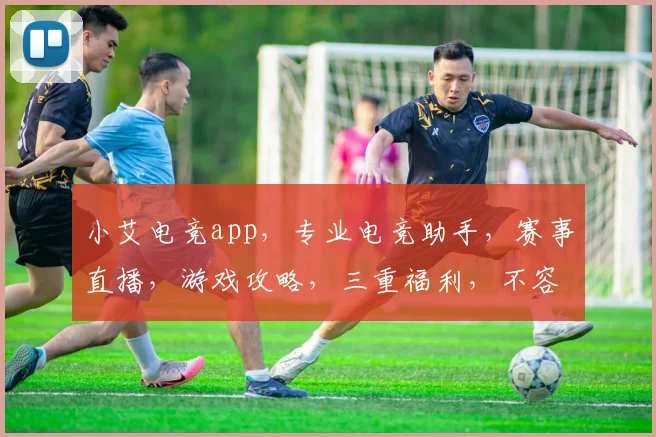 小艾电竞app，专业电竞助手，赛事直播，游戏攻略，三重福利，不容错过，立即下载