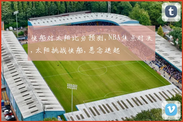 快船对太阳比分预测,NBA焦点对决,太阳挑战快船,悬念迭起